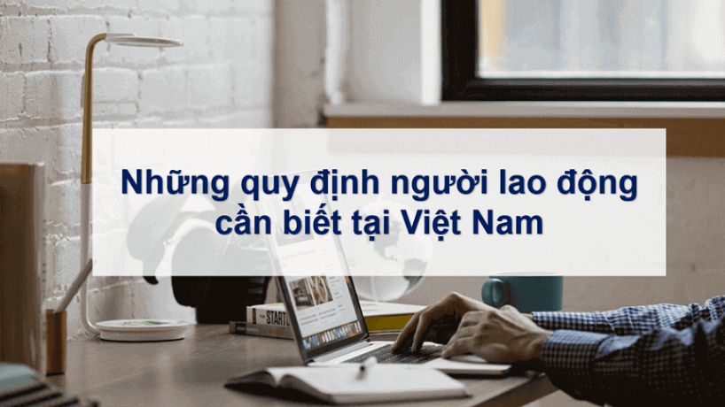 Những quy định người lao động cần biết tại Việt Nam