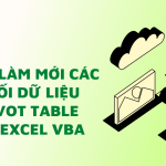 Cách làm mới các kết nối dữ liệu và Pivot Table bằng Excel VBA